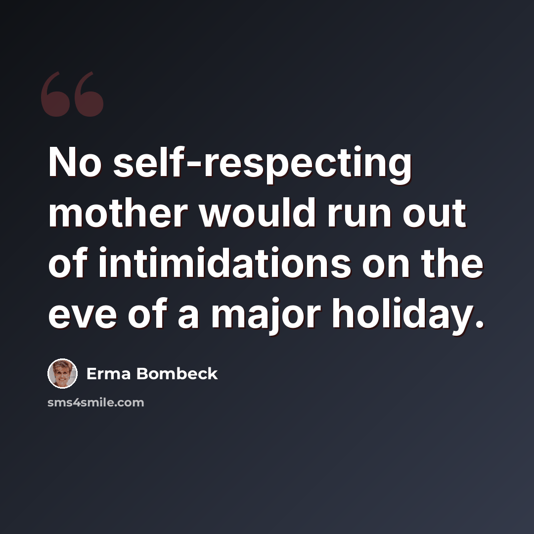 “No self-respecting mother would run out of intimidations on the eve of a major holiday.” quote by Erma Bombeck