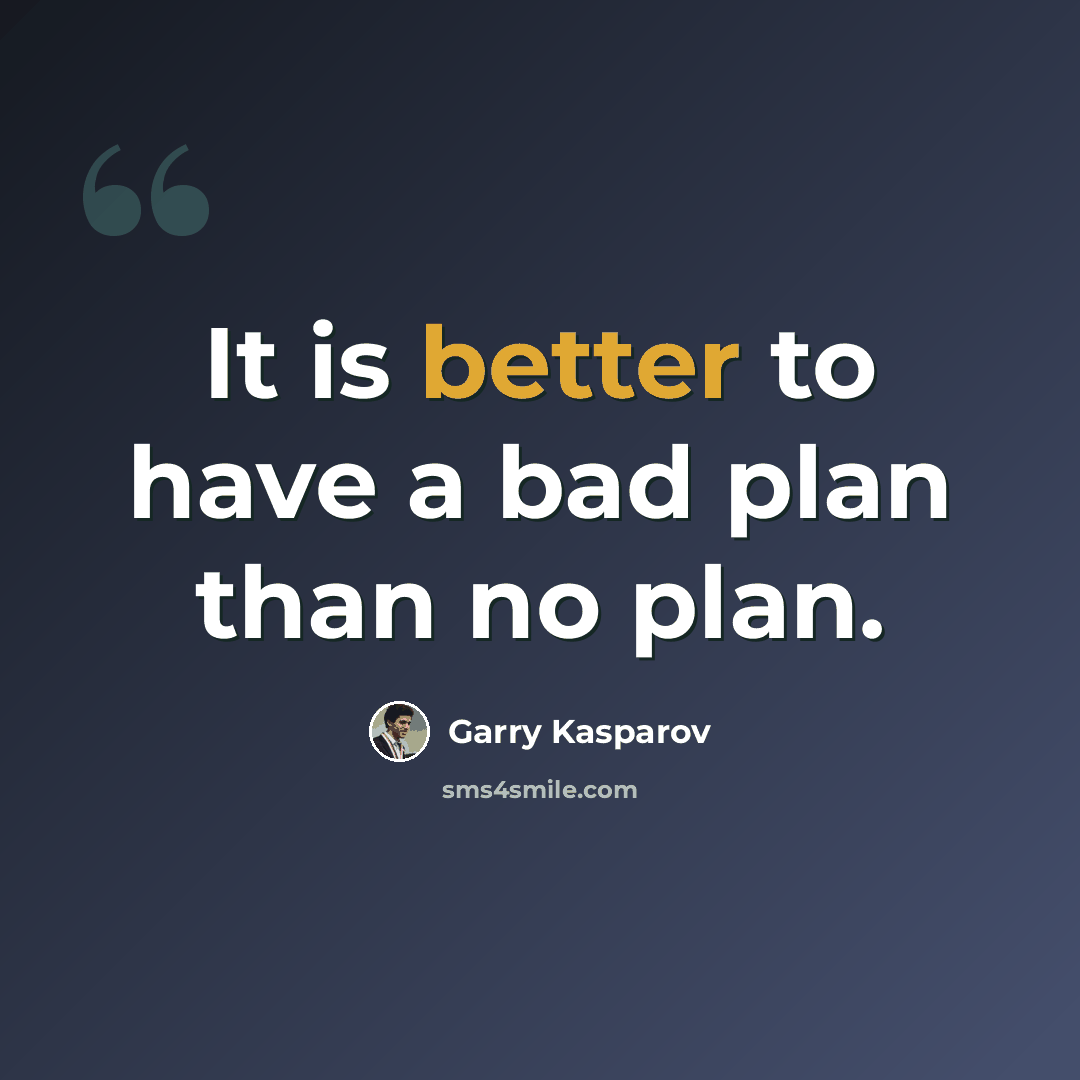 “It is better to have a bad plan than no plan.” quote by Garry Kasparov