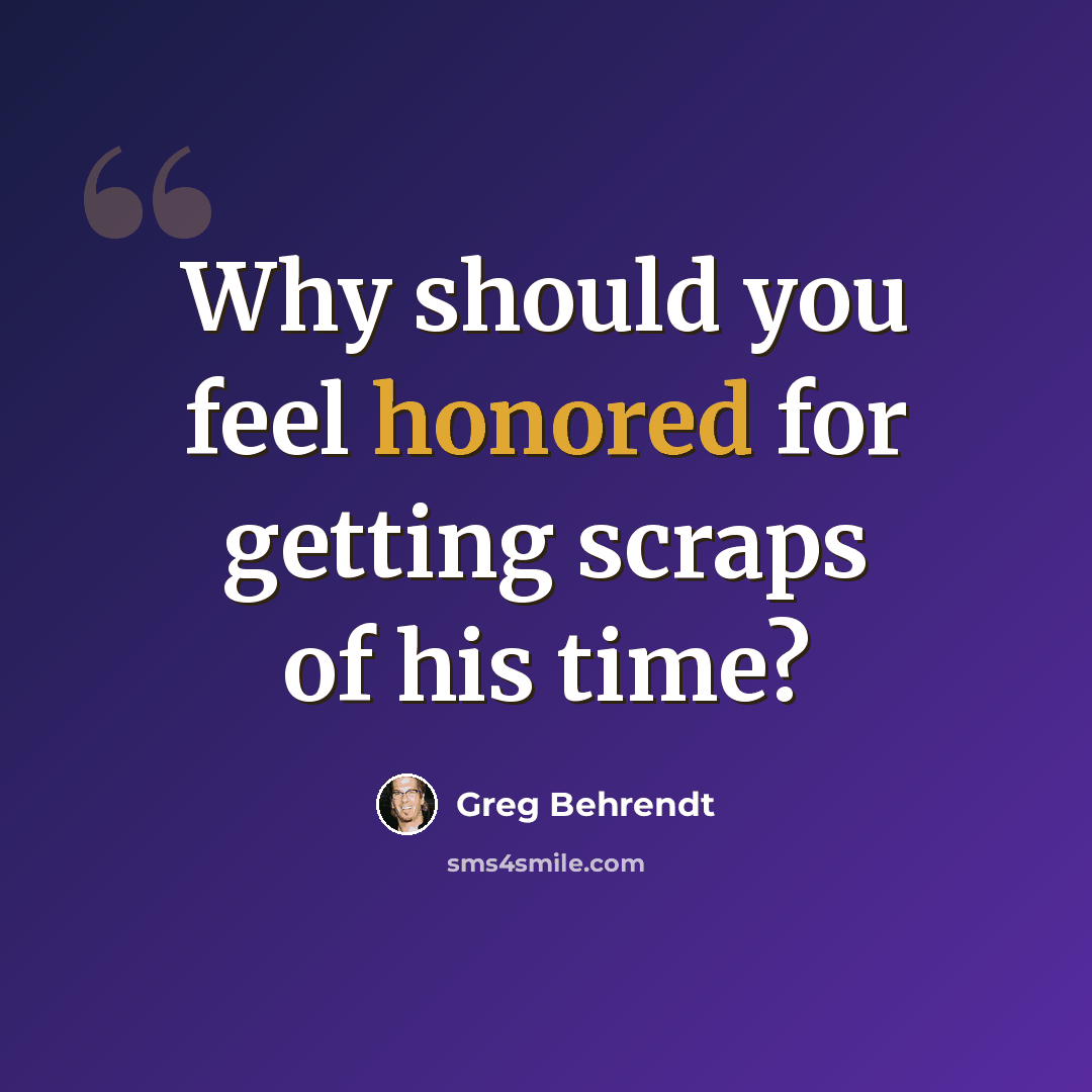 “Why should you feel honored for getting scraps of his time?” quote by Greg Behrendt