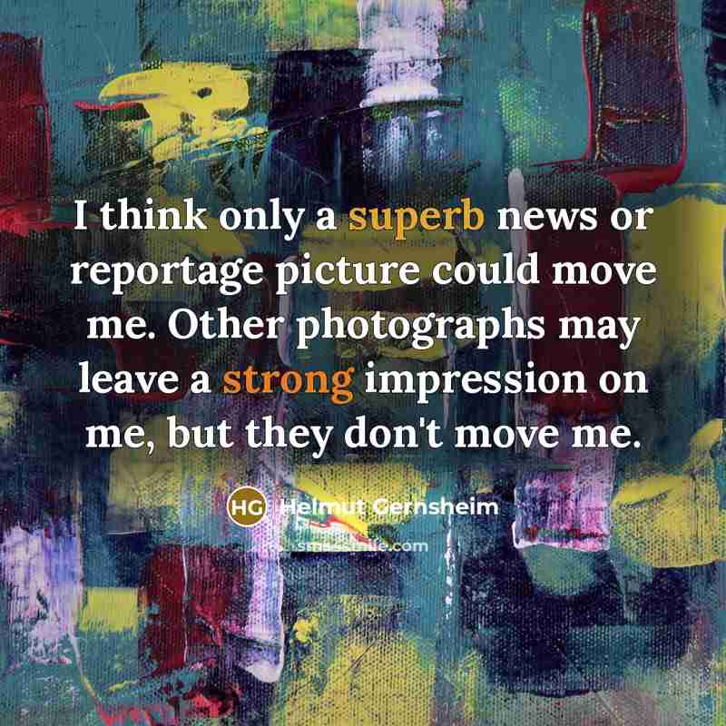 “I think only a superb news or reportage picture could move me. Other photographs may leave a strong impression on me, but they don't move me.” quote by Helmut Gernsheim