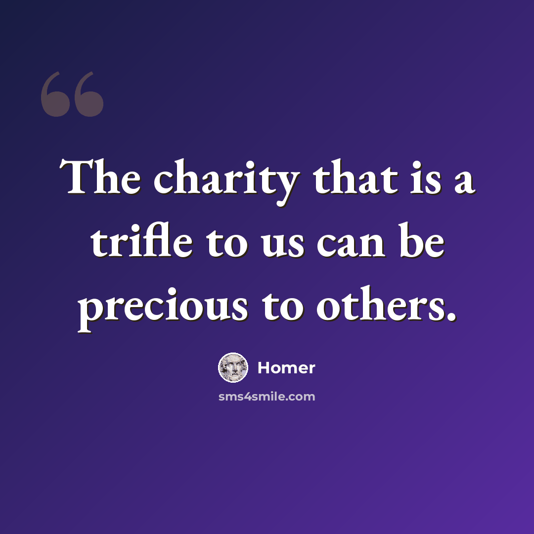 “The charity that is a trifle to us can be precious to others.” quote by Homer