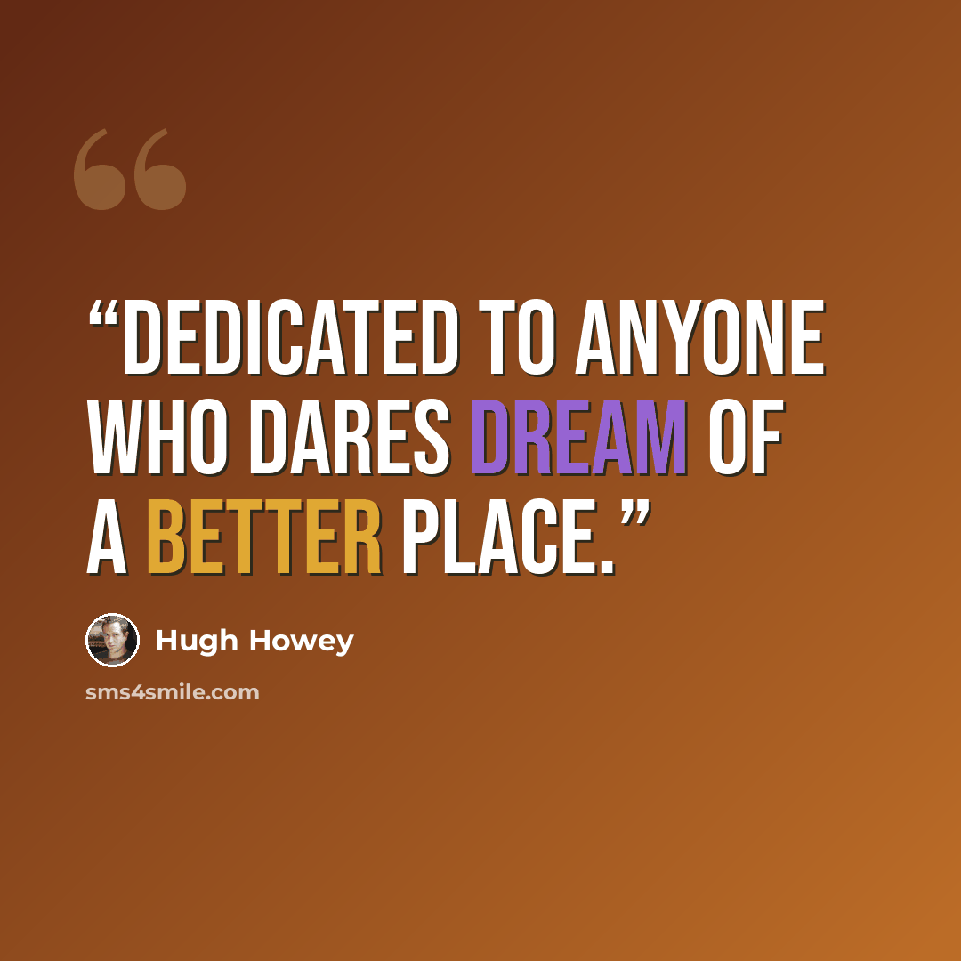 “dedicated to anyone who dares dream of a better place.” quote by Hugh Howey