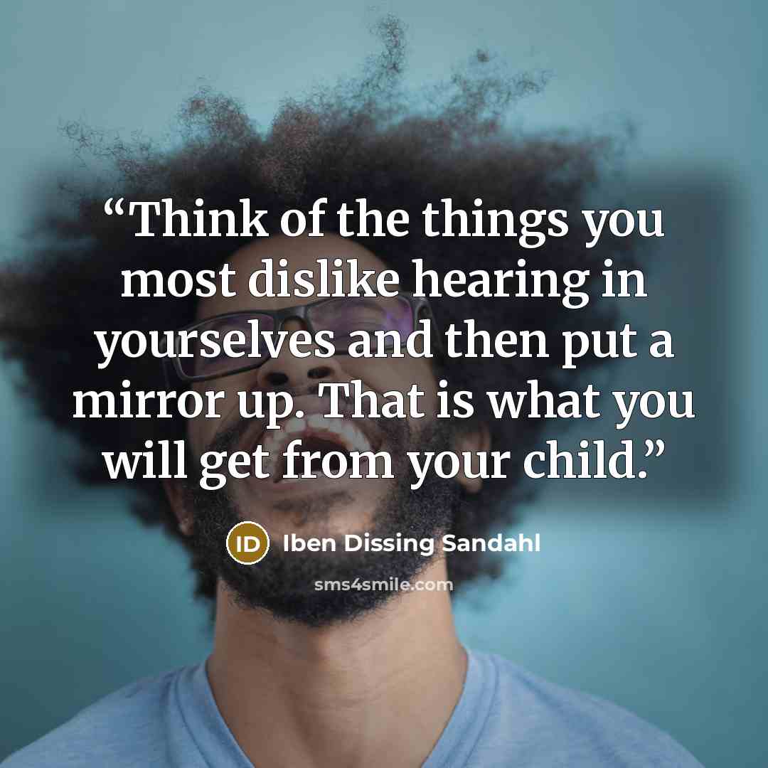 “Think of the things you most dislike hearing in yourselves and then put a mirror up. That is what you will get from your child.” quote by Iben Dissing Sandahl