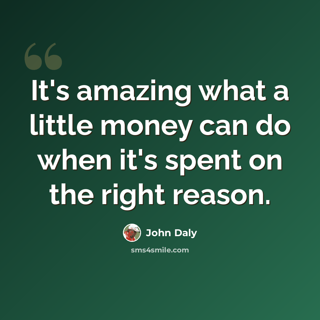 “It's amazing what a little money can do when it's spent on the right reason.” quote by John Daly