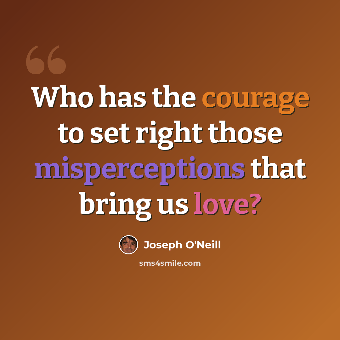 “Who has the courage to set right those misperceptions that bring us love?” quote by Joseph O'Neill