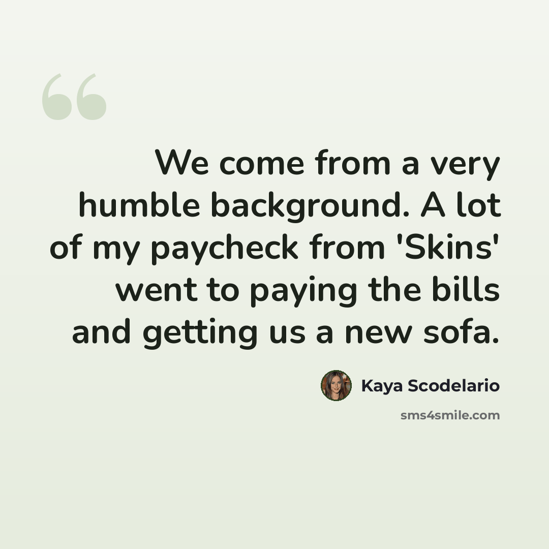 “We come from a very humble background. A lot of my paycheck from 'Skins' went to paying the bills and getting us a new sofa.” quote by Kaya Scodelario