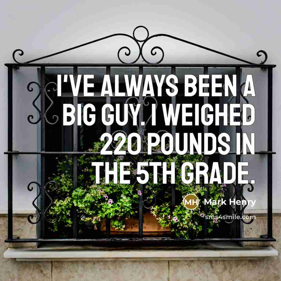 “I've always been a big guy. I weighed 220 pounds in the 5th grade.” quote by Mark Henry