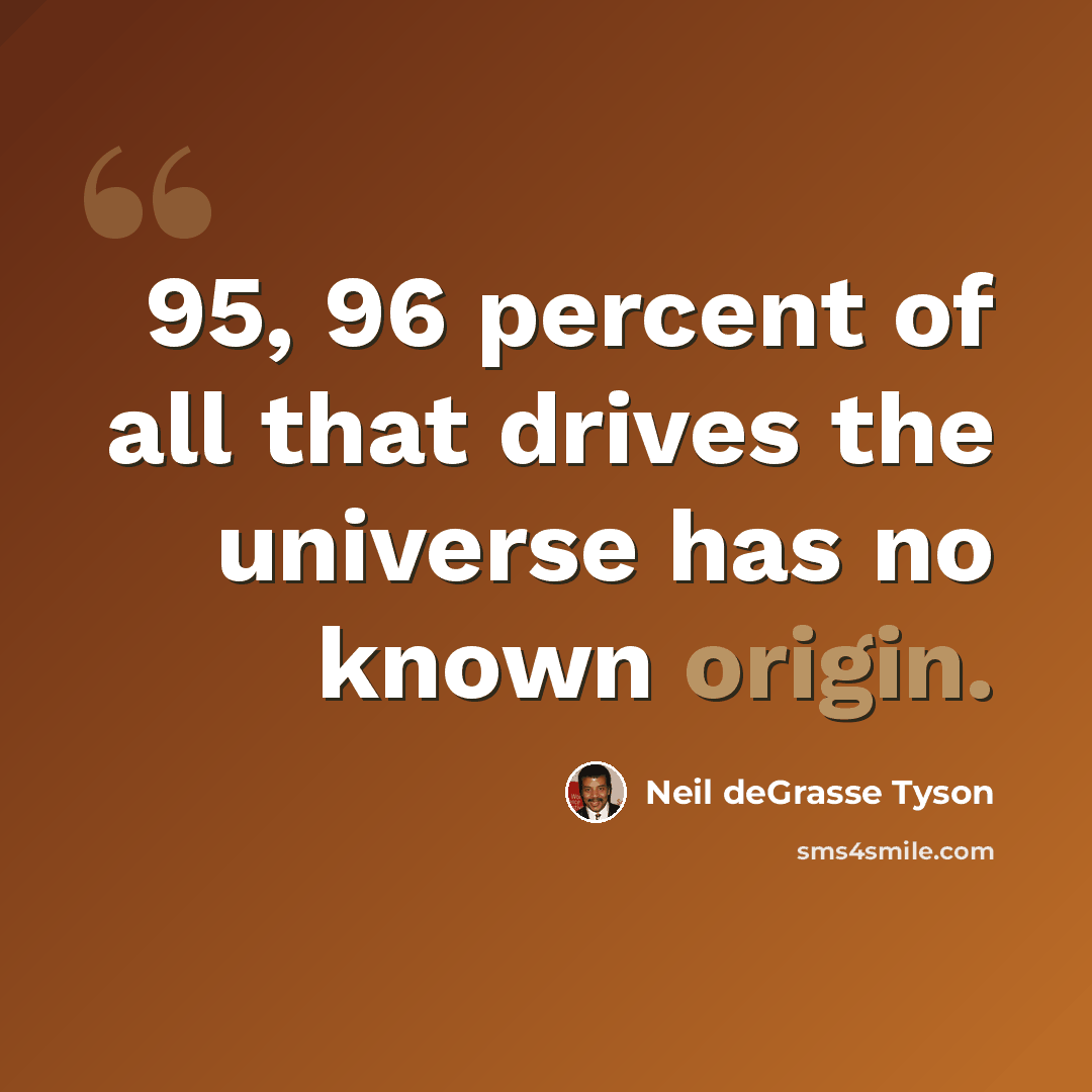 “95, 96 percent of all that drives the universe has no known origin.” quote by Neil deGrasse Tyson