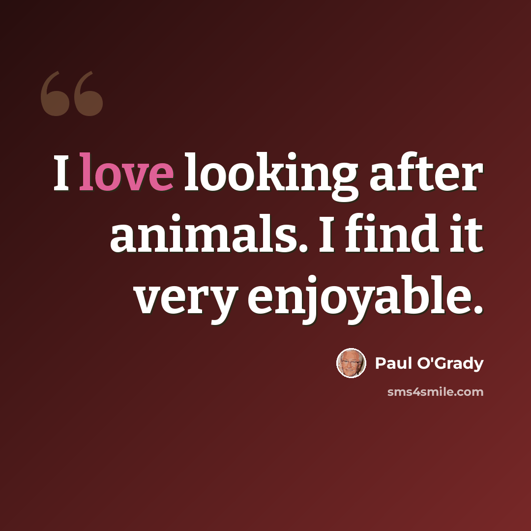 “I love looking after animals. I find it very enjoyable.” quote by Paul O'Grady