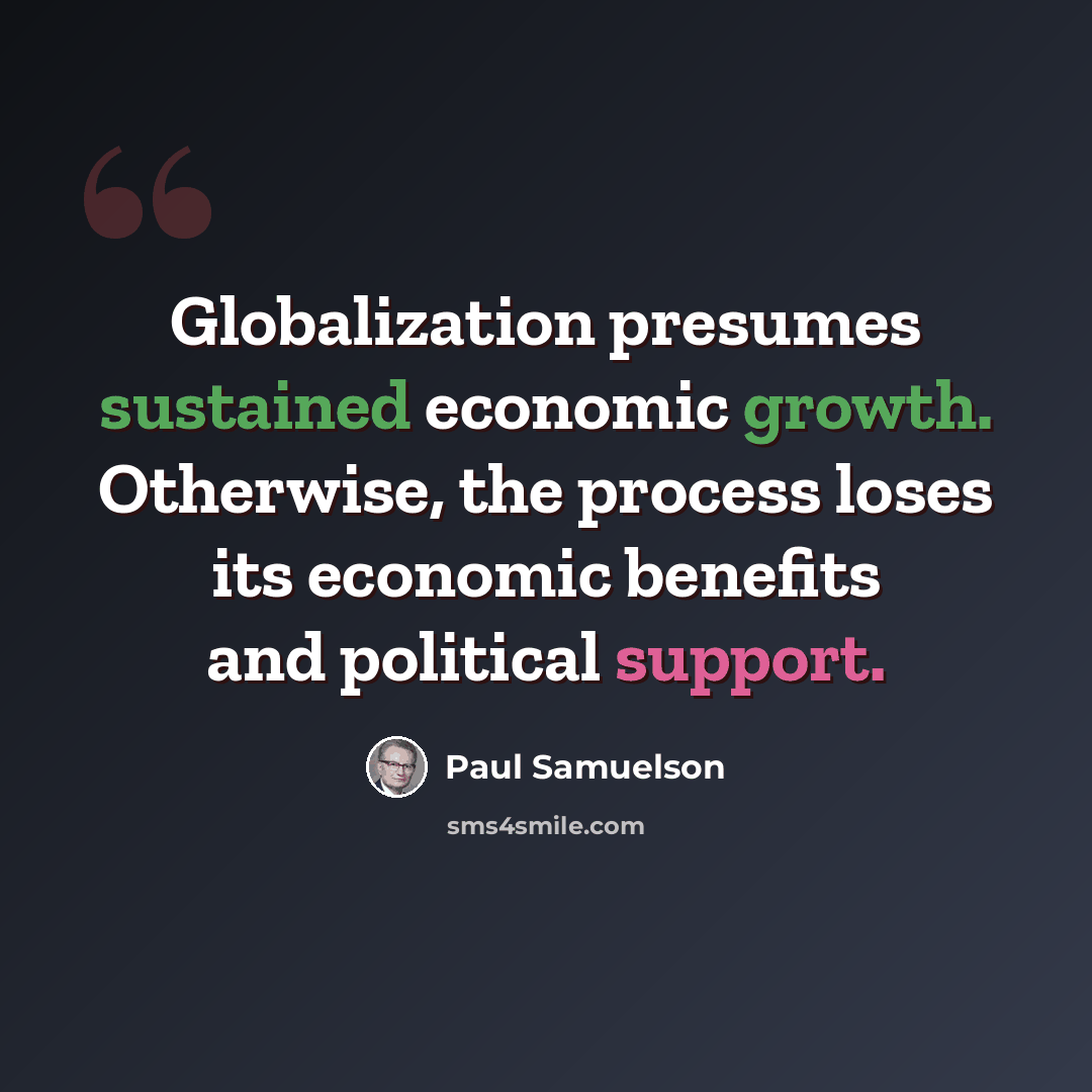 “Globalization presumes sustained economic growth. Otherwise, the process loses its economic benefits and political support.” quote by Paul Samuelson