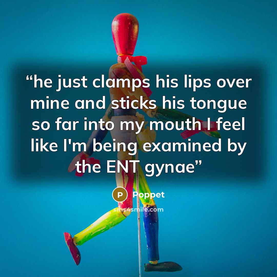“he just clamps his lips over mine and sticks his tongue so far into my mouth I feel like I'm being examined by the ENT gynae” quote by Poppet