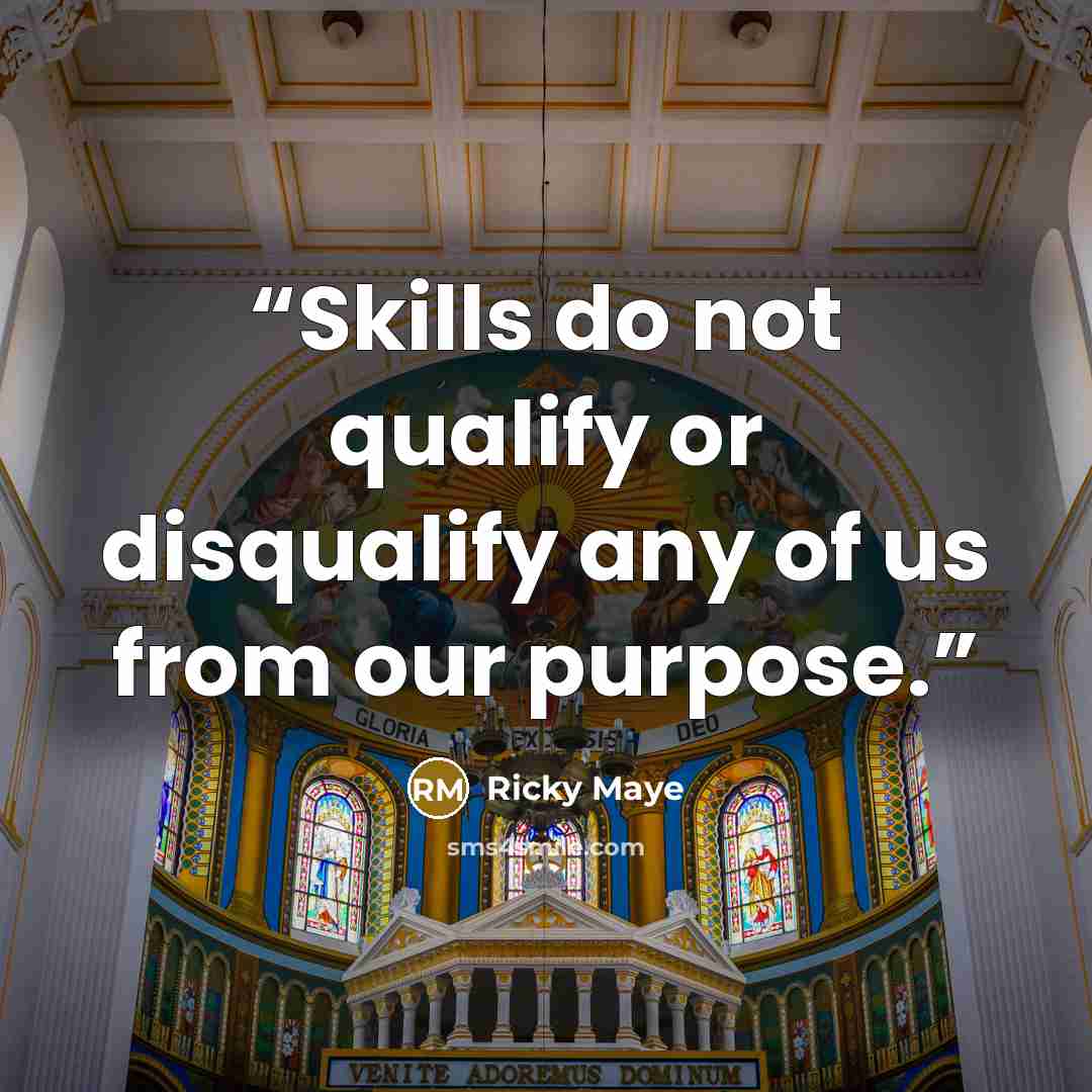 “Skills do not qualify or disqualify any of us from our purpose.” quote by Ricky Maye