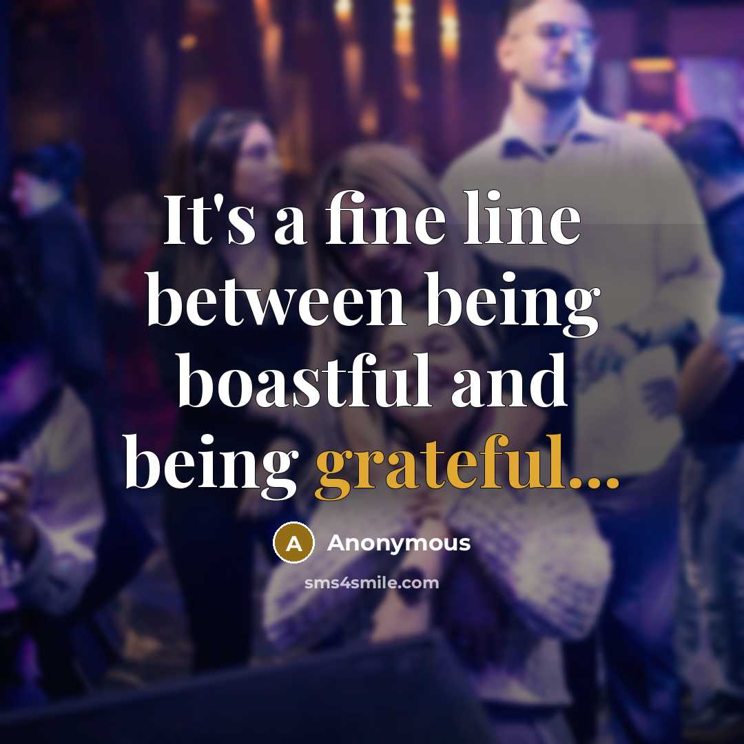 “It's a fine line between being boastful and being grateful...” quote by Anonymous