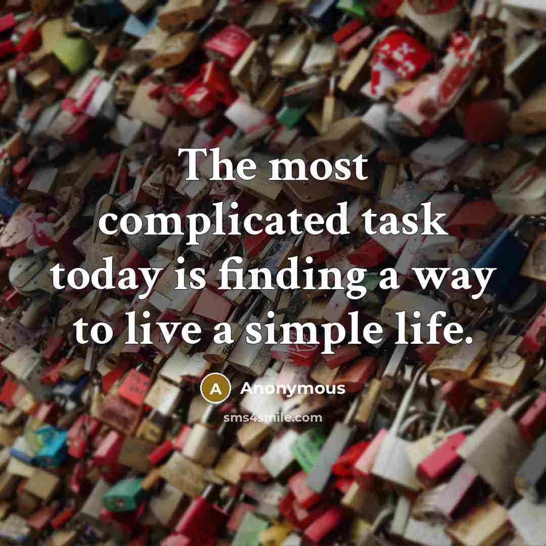 “The most complicated task today is finding a way to live a simple life.” quote by Anonymous