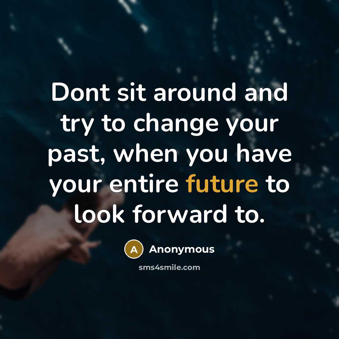 “Dont sit around and try to change your past, when you have your entire future to look forward to.” quote by Anonymous