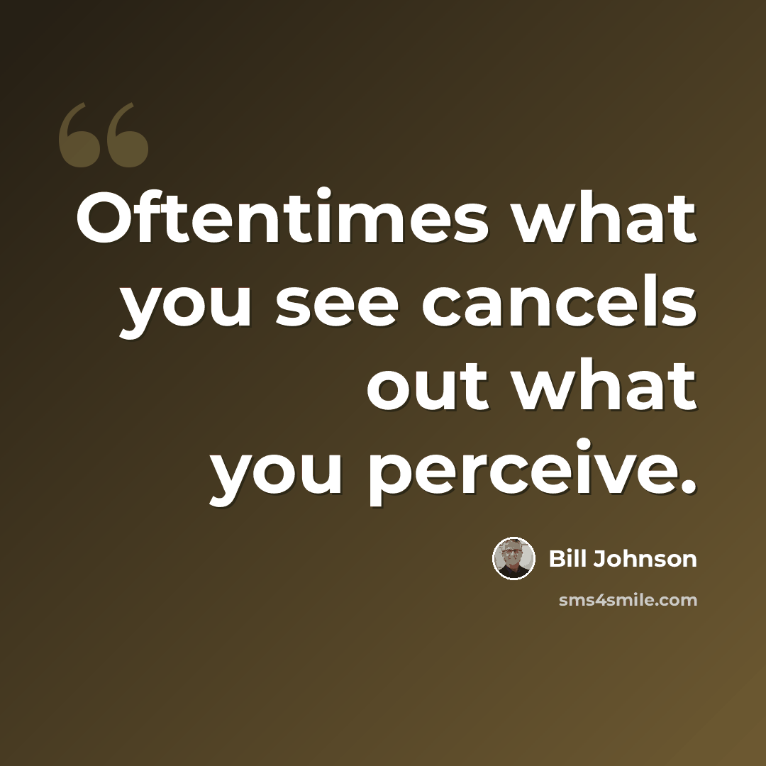 “Oftentimes what you see cancels out what you perceive.” quote by Bill Johnson