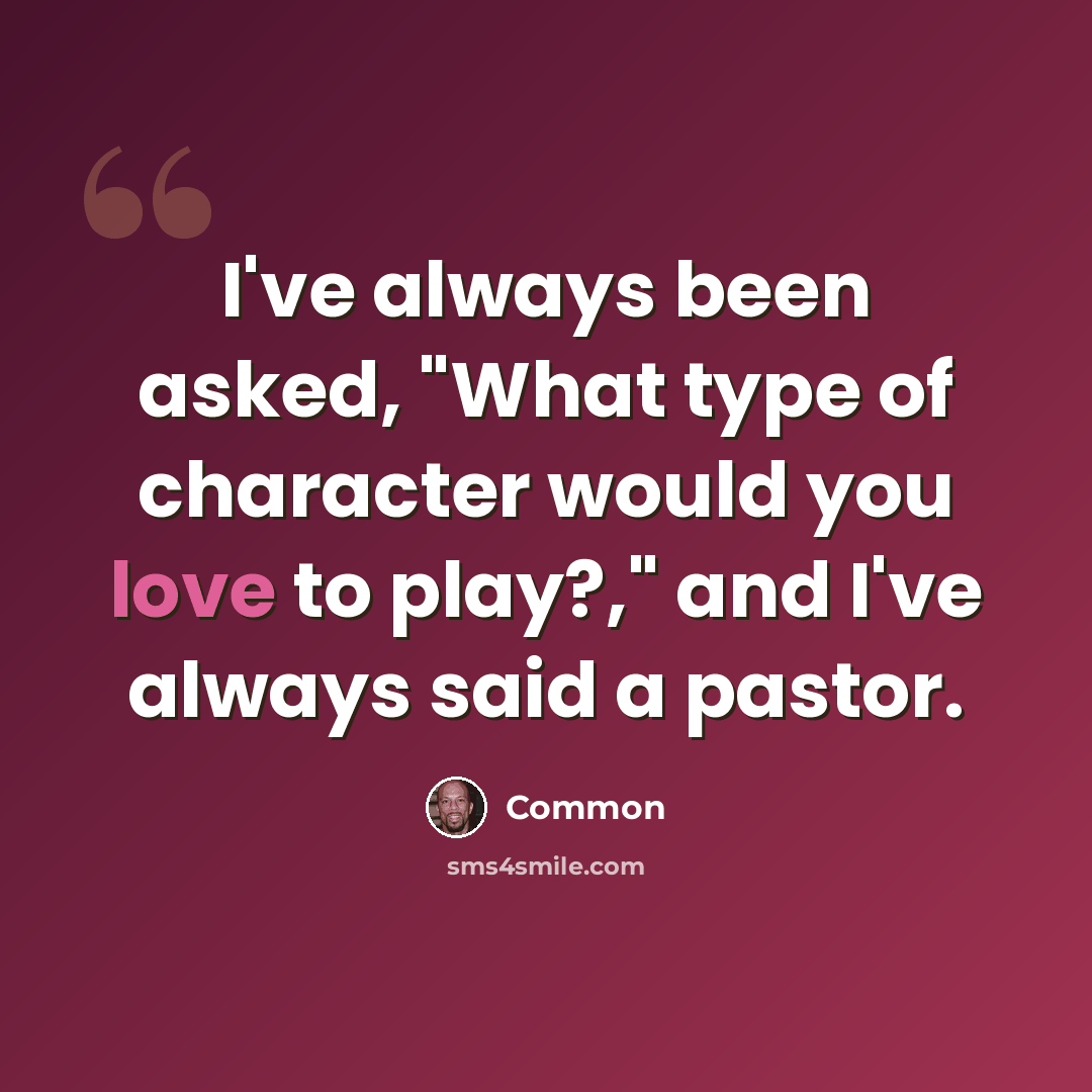 “I've always been asked, "What type of character would you love to play?," and I've always said a pastor.” quote by Common