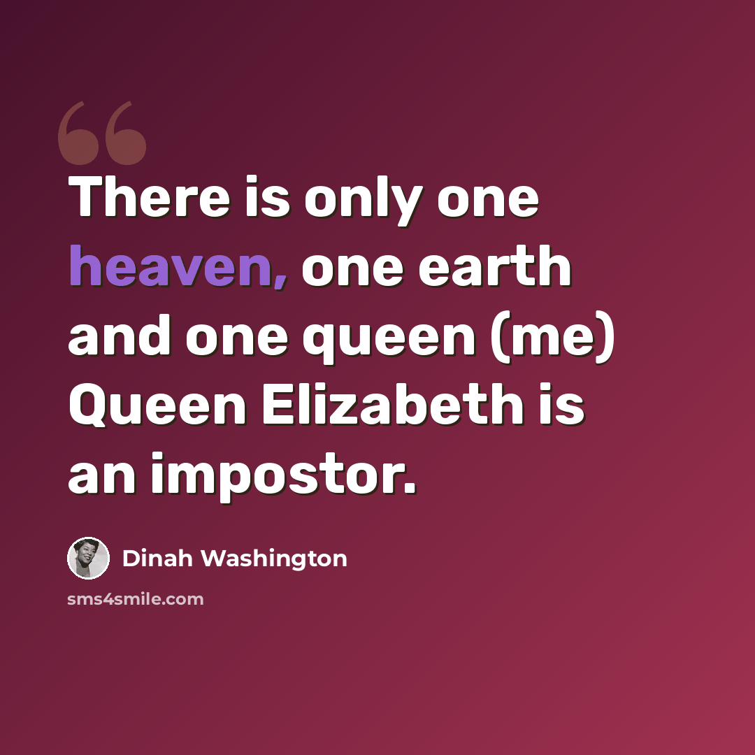 “There is only one heaven, one earth and one queen (me) Queen Elizabeth is an impostor.” quote by Dinah Washington