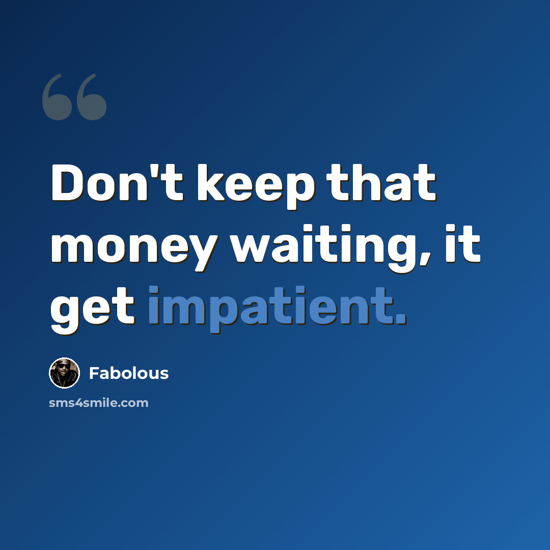 “Don't keep that money waiting, it get impatient.” quote by Fabolous