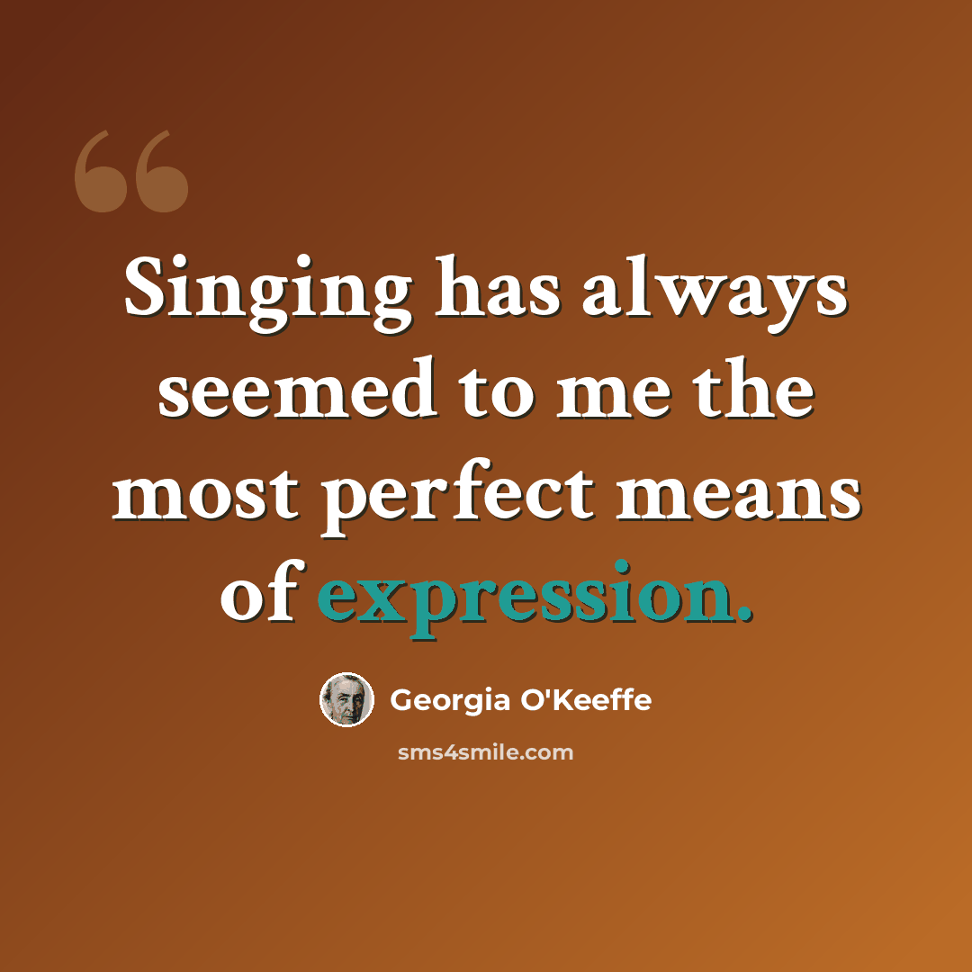 “Singing has always seemed to me the most perfect means of expression.” quote by Georgia O'Keeffe
