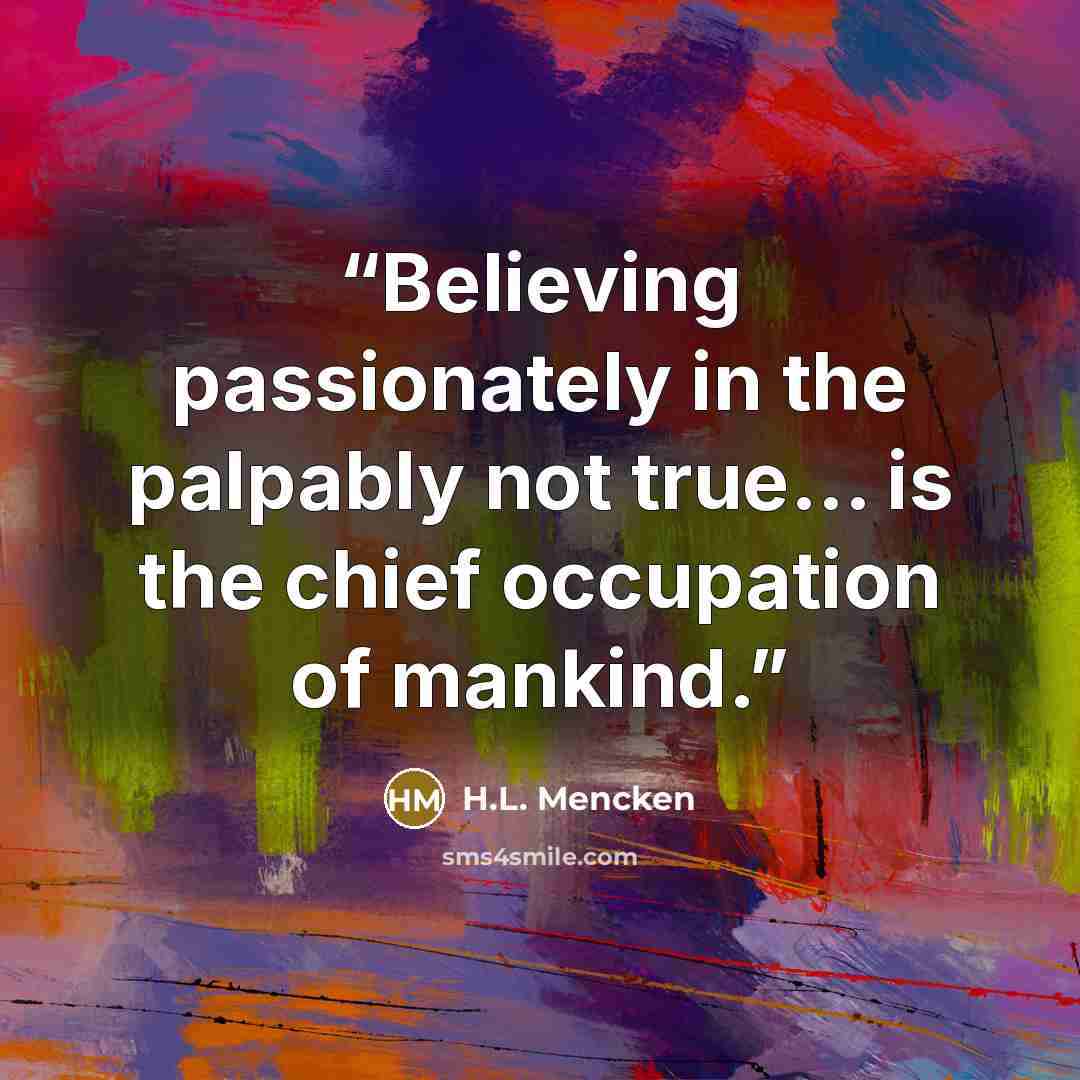 “Believing passionately in the palpably not true... is the chief occupation of mankind.” quote by H.L. Mencken
