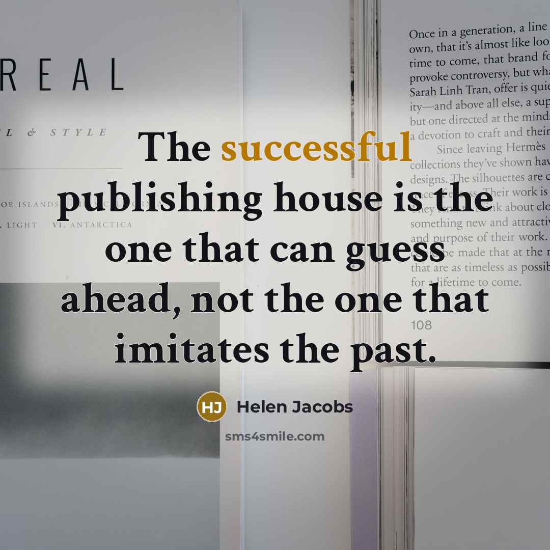 “The successful publishing house is the one that can guess ahead, not the one that imitates the past.” quote by Helen Jacobs