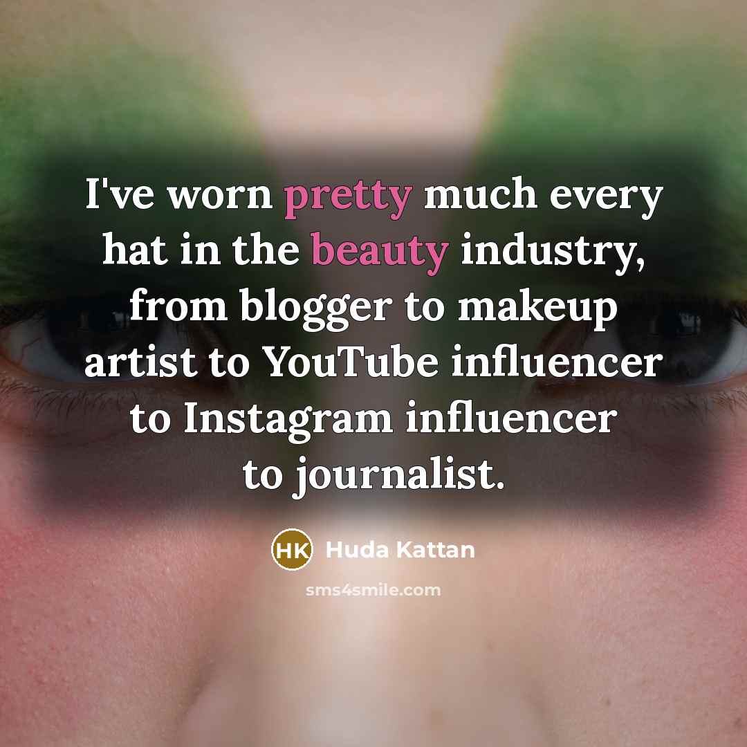 “I've worn pretty much every hat in the beauty industry, from blogger to makeup artist to YouTube influencer to Instagram influencer to journalist.” quote by Huda Kattan