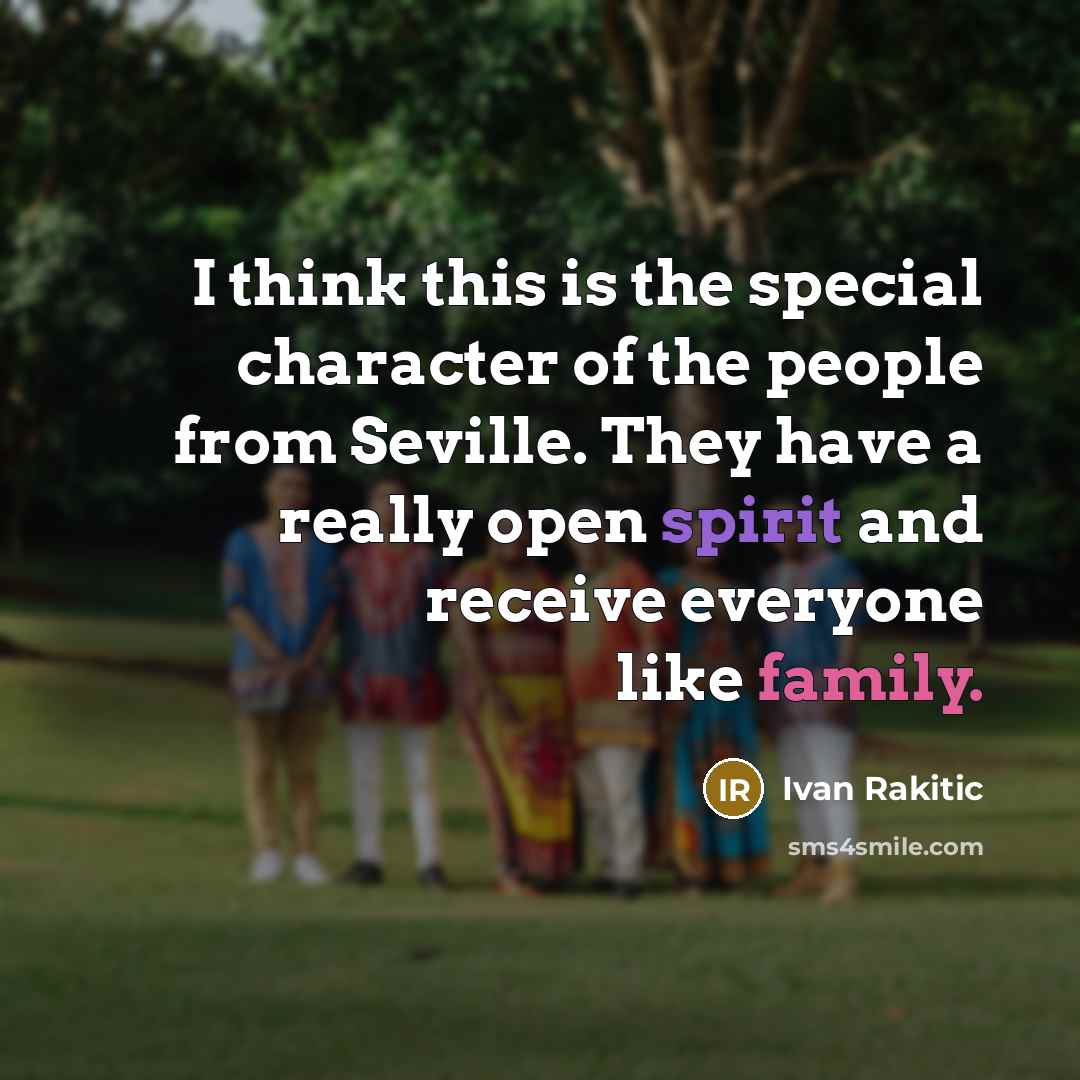 “I think this is the special character of the people from Seville. They have a really open spirit and receive everyone like family.” quote by Ivan Rakitic