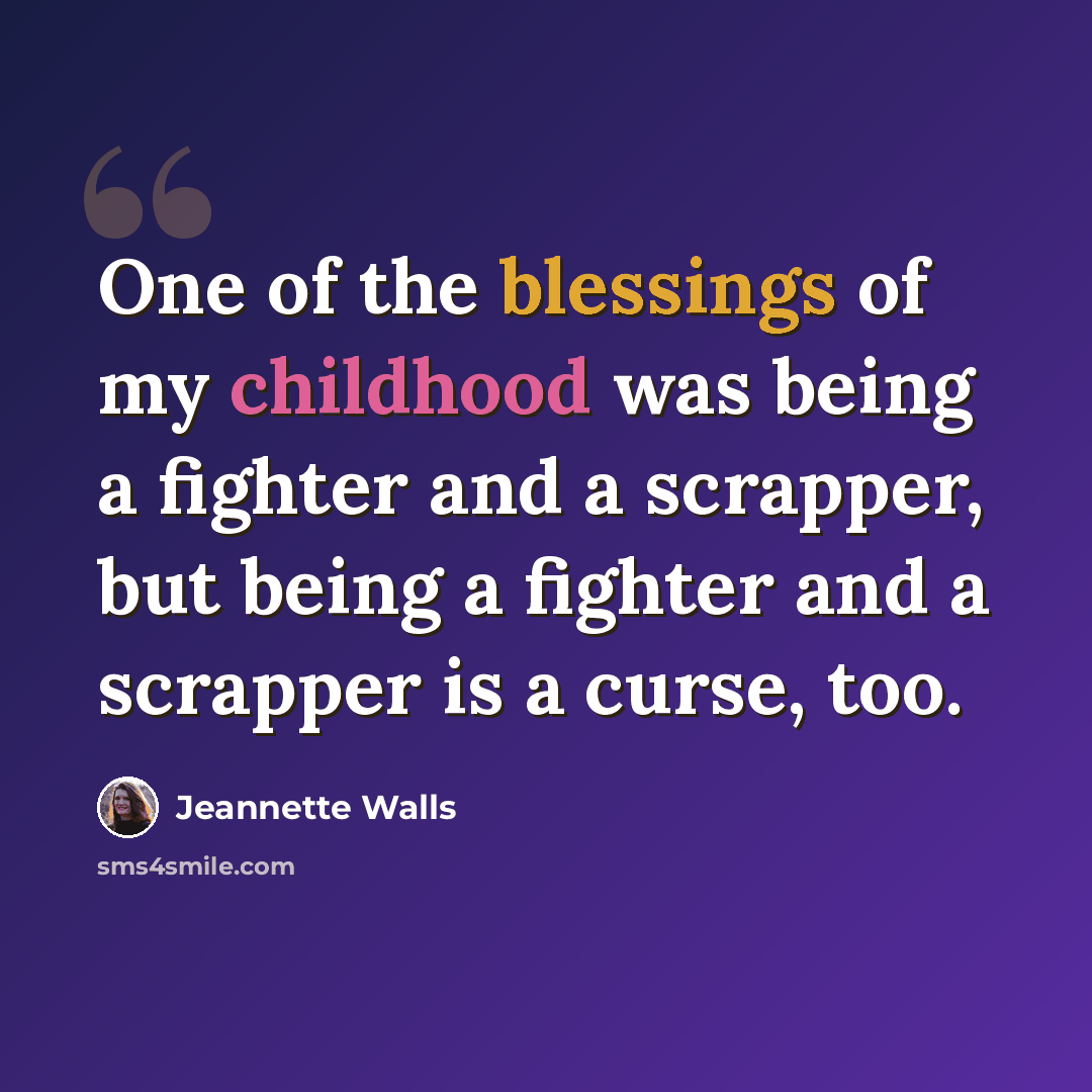 “One of the blessings of my childhood was being a fighter and a scrapper, but being a fighter and a scrapper is a curse, too.” quote by Jeannette Walls