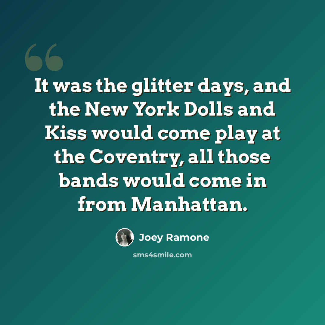 “It was the glitter days, and the New York Dolls and Kiss would come play at the Coventry, all those bands would come in from Manhattan.” quote by Joey Ramone