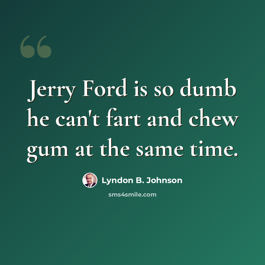 “Jerry Ford is so dumb he can't fart and chew gum at the same time.” quote by Lyndon B. Johnson