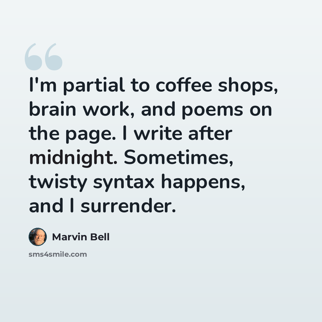 “I'm partial to coffee shops, brain work, and poems on the page. I write after midnight. Sometimes, twisty syntax happens, and I surrender.” quote by Marvin Bell