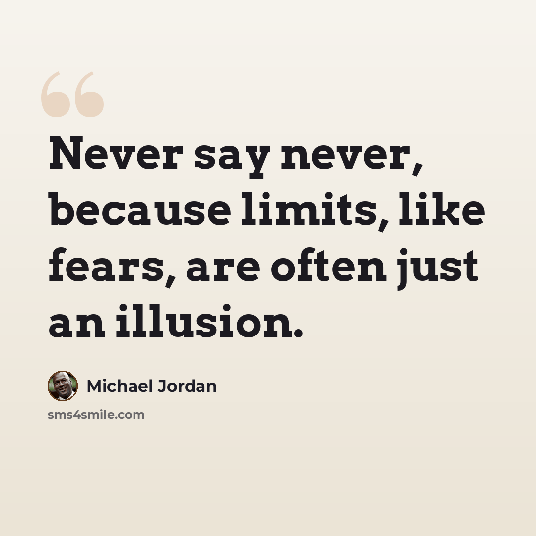 “Never say never, because limits, like fears, are often just an illusion.” quote by Michael Jordan