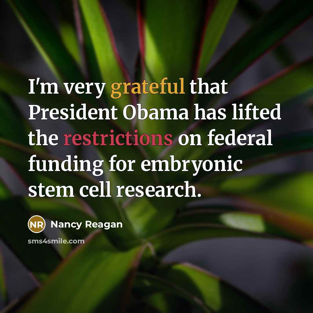“I'm very grateful that President Obama has lifted the restrictions on federal funding for embryonic stem cell research.” quote by Nancy Reagan