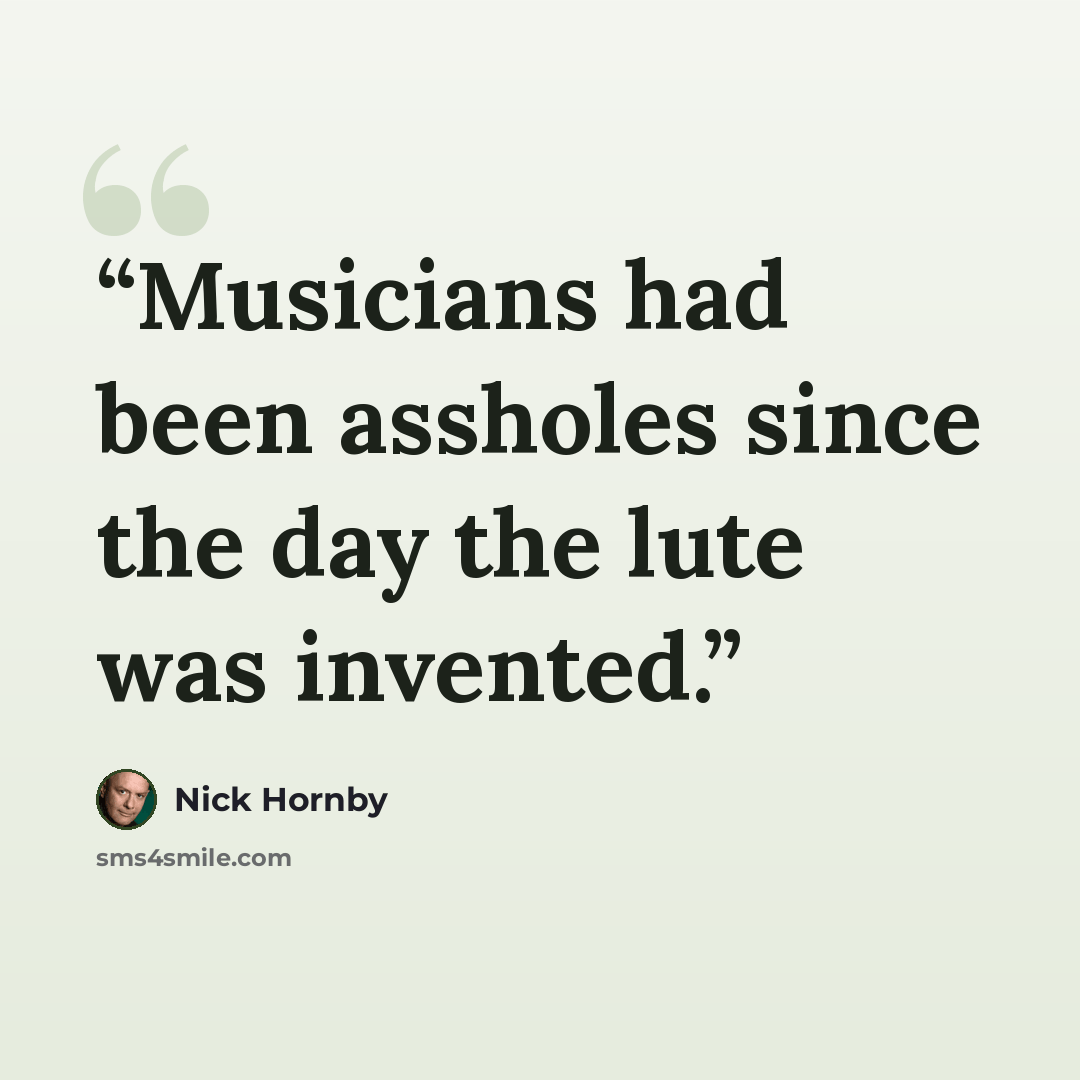 “Musicians had been assholes since the day the lute was invented.” quote by Nick Hornby