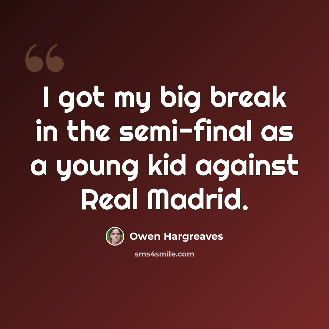 “I got my big break in the semi-final as a young kid against Real Madrid.” quote by Owen Hargreaves
