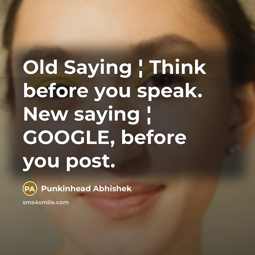 “Old Saying ¦ Think before you speak. New saying ¦ GOOGLE, before you post.” quote by Punkinhead Abhishek