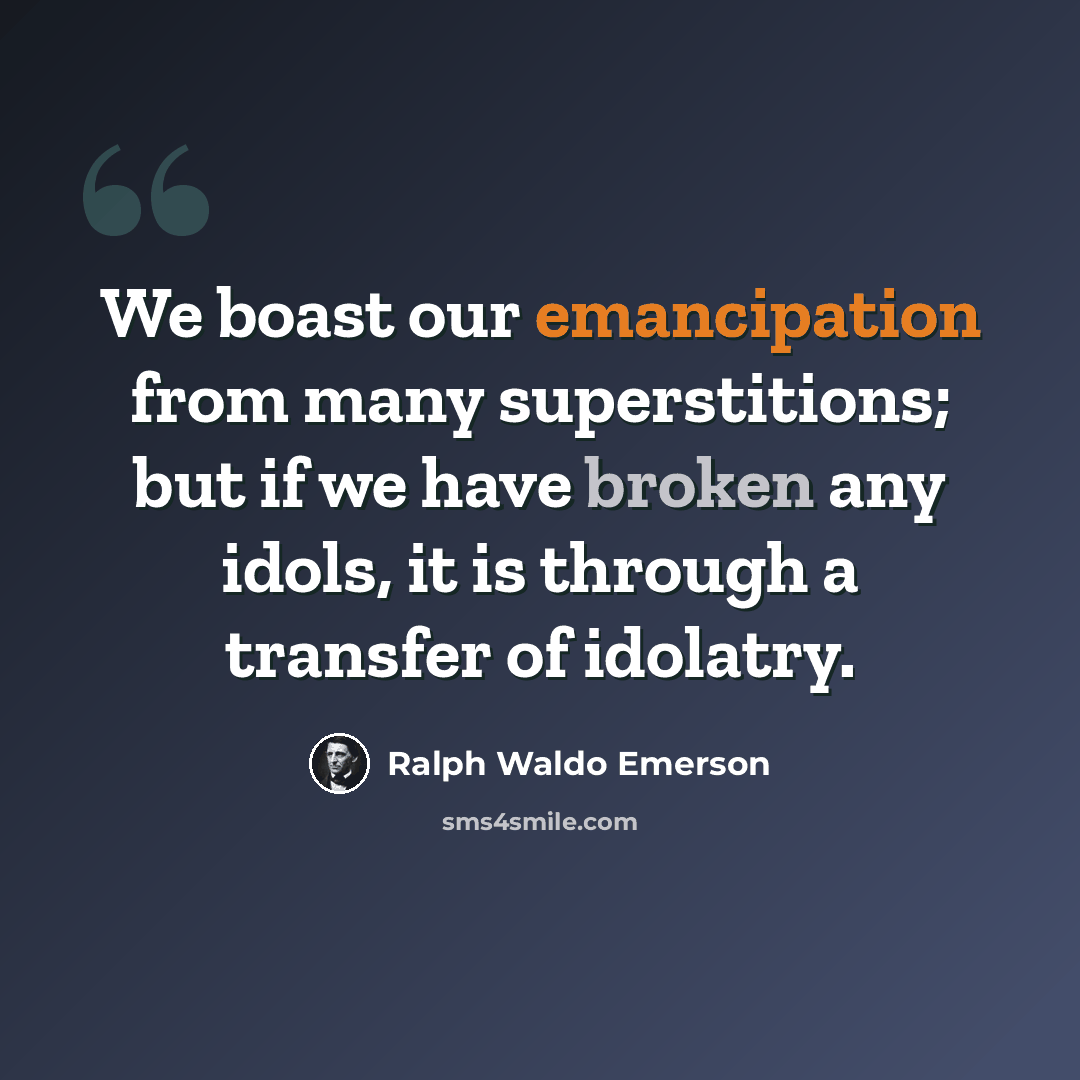 “We boast our emancipation from many superstitions; but if we have broken any idols, it is through a transfer of idolatry.” quote by Ralph Waldo Emerson
