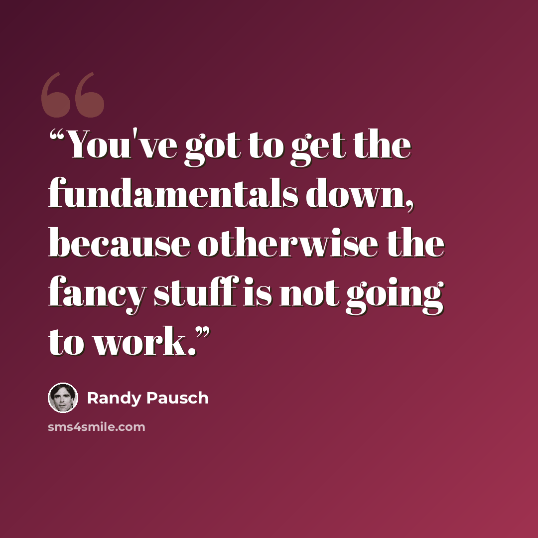 “You've got to get the fundamentals down, because otherwise the fancy stuff is not going to work.” quote by Randy Pausch