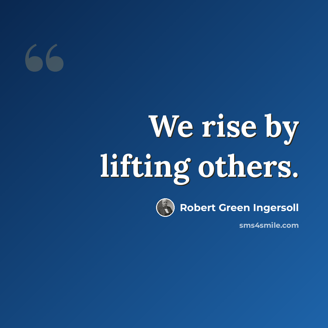 “We rise by lifting others.” quote by Robert Green Ingersoll