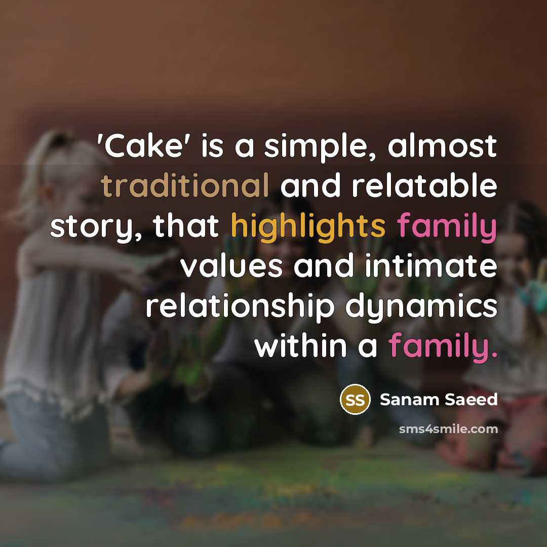 “'Cake' is a simple, almost traditional and relatable story, that highlights family values and intimate relationship dynamics within a family.” quote by Sanam Saeed