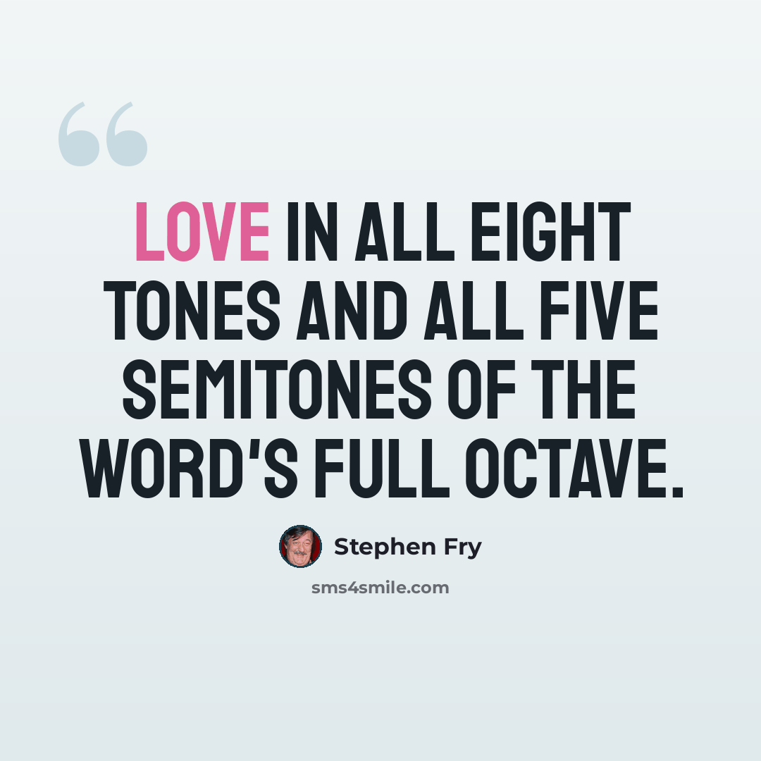 “Love in all eight tones and all five semitones of the word's full octave.” quote by Stephen Fry