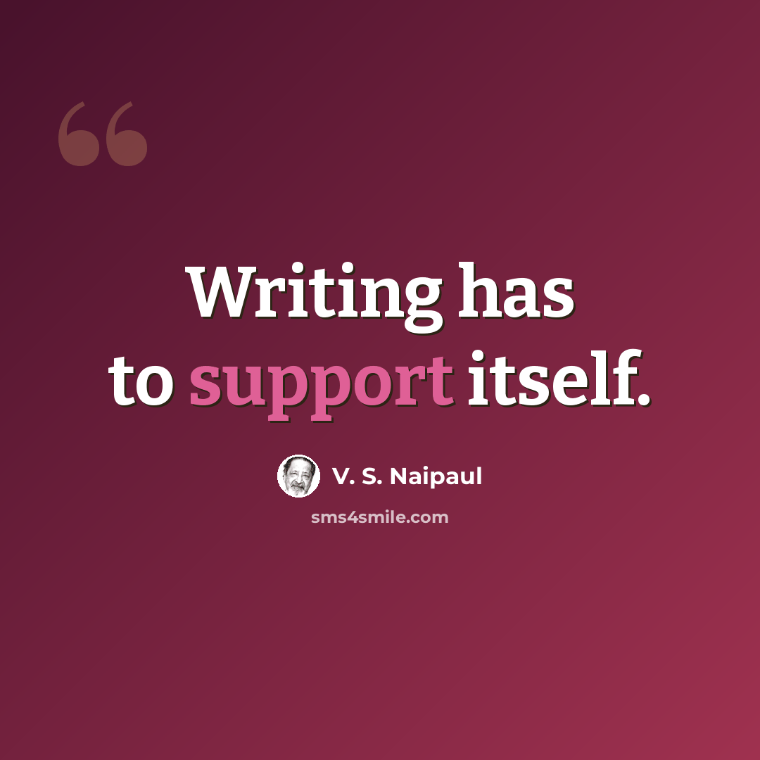 “Writing has to support itself.” quote by V. S. Naipaul