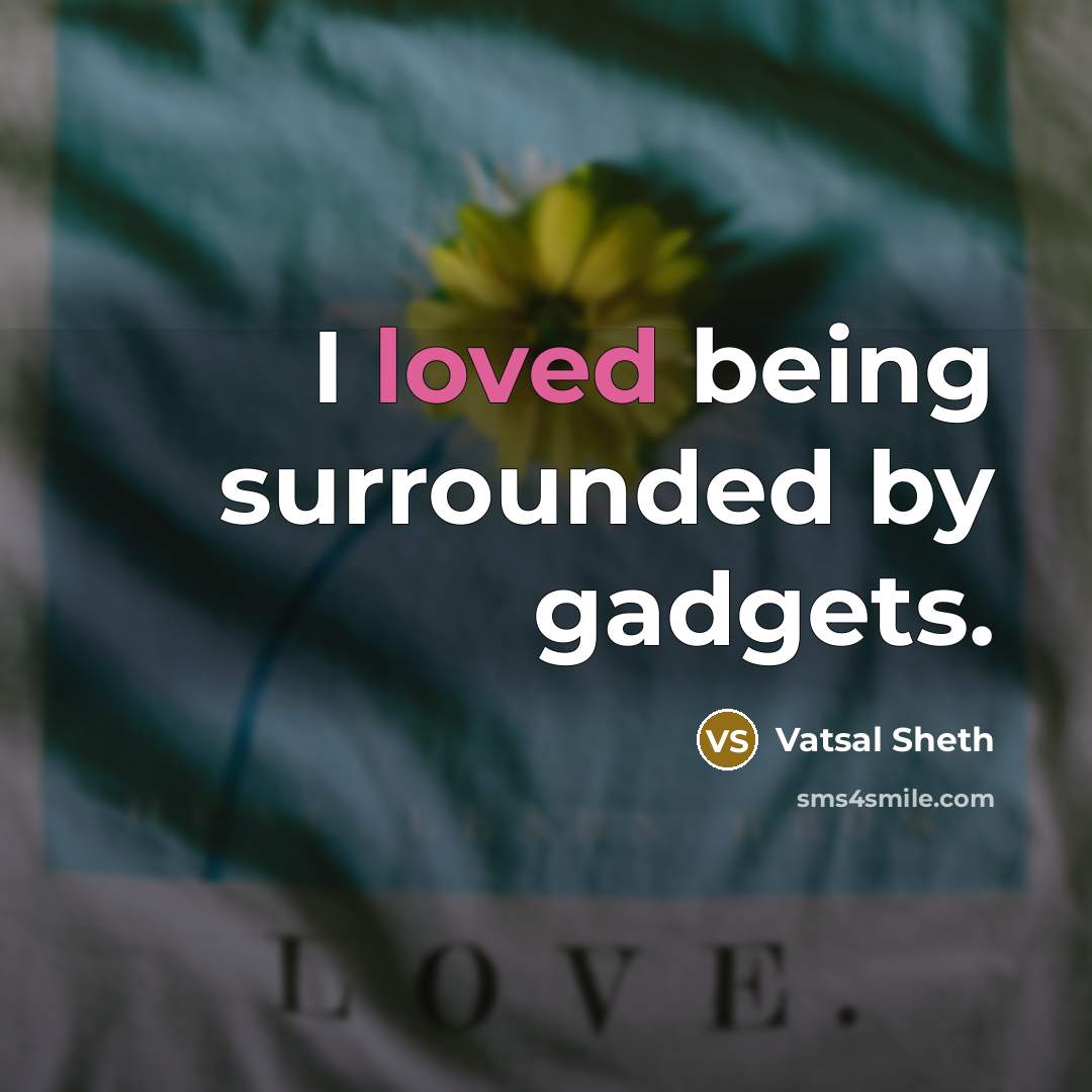 “I loved being surrounded by gadgets.” quote by Vatsal Sheth
