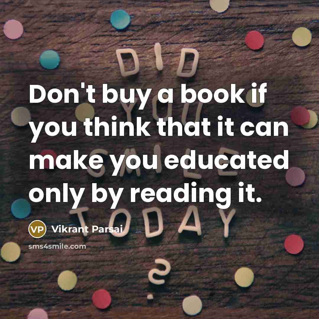 “Don't buy a book if you think that it can make you educated only by reading it.” quote by Vikrant Parsai