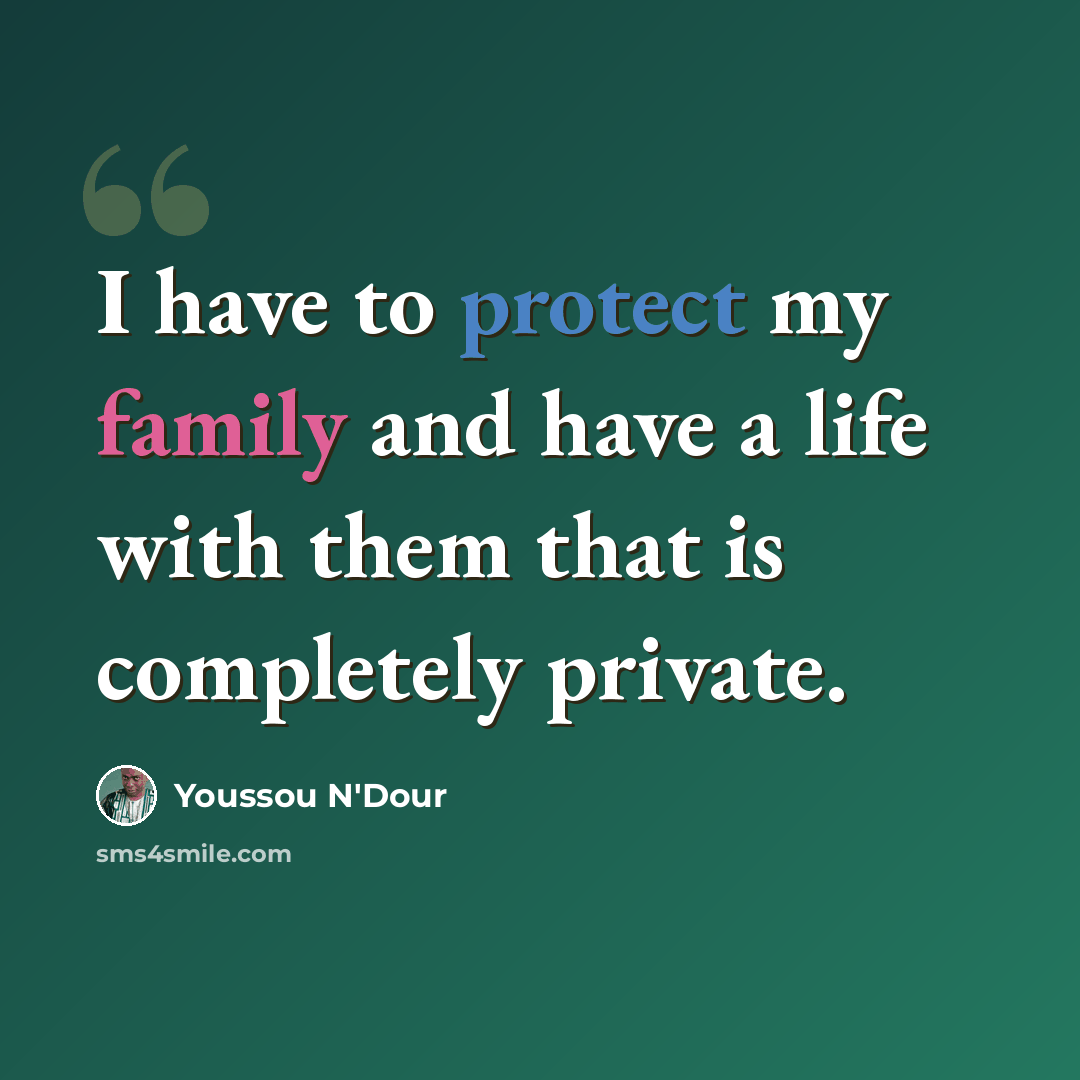 “I have to protect my family and have a life with them that is completely private.” quote by Youssou N'Dour