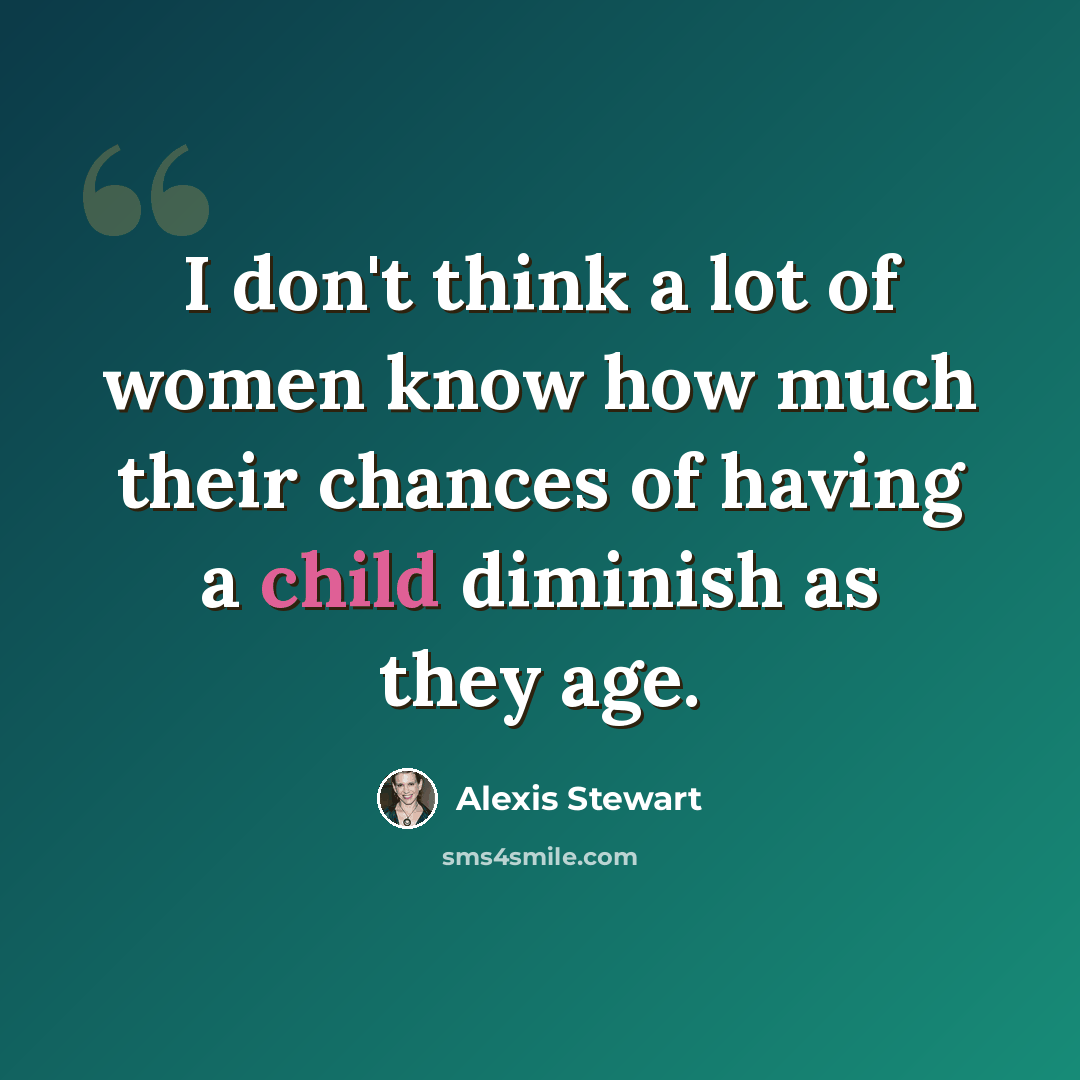 “I don't think a lot of women know how much their chances of having a child diminish as they age.” quote by Alexis Stewart
