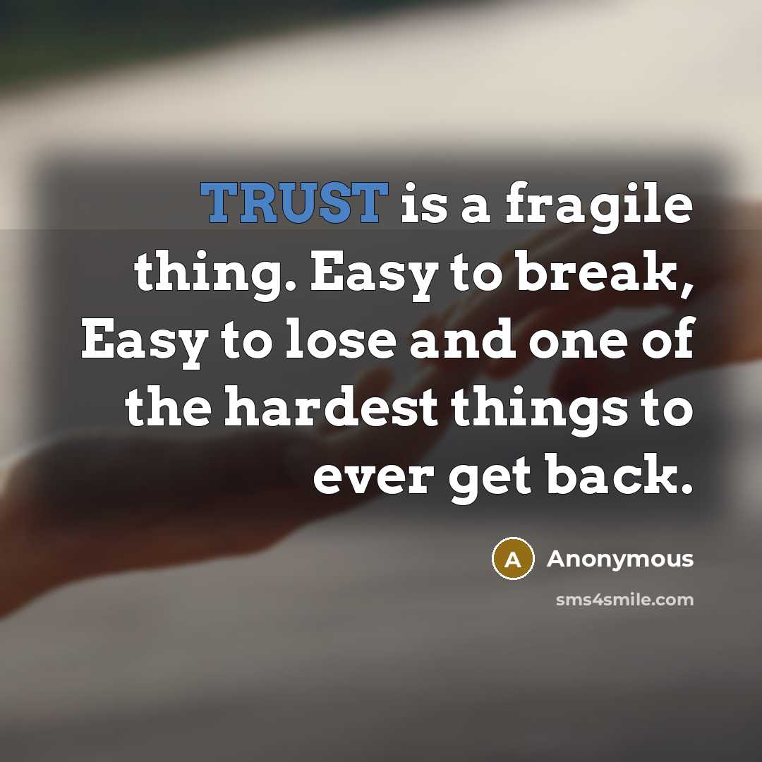 “TRUST is a fragile thing. Easy to break, Easy to lose and one of the hardest things to ever get back.” quote by Anonymous