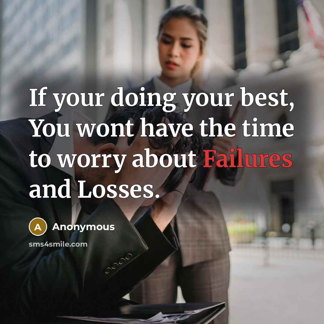 “If your doing your best, You wont have the time to worry about Failures and Losses.” quote by Anonymous