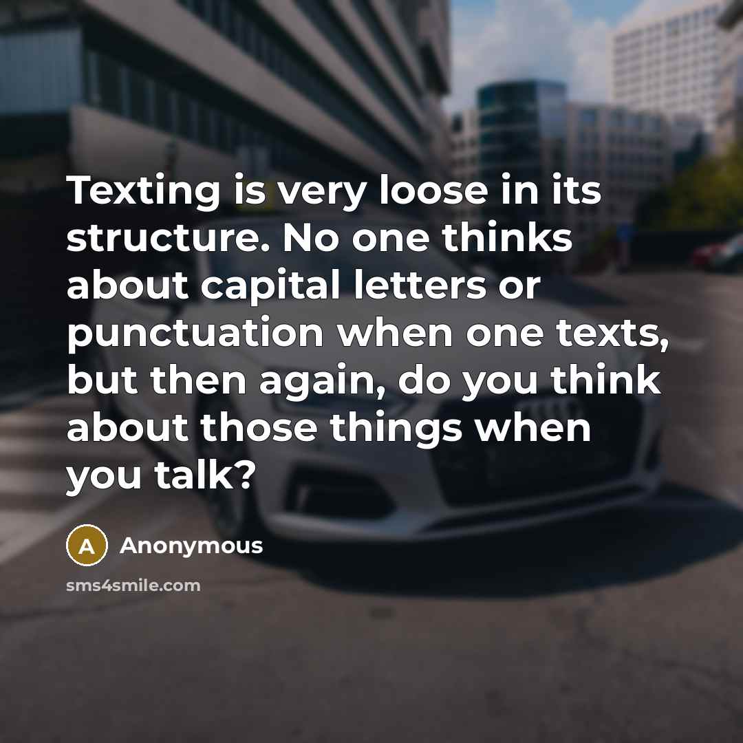 “Texting is very loose in its structure. No one thinks about capital letters or punctuation when one texts, but then again, do you think about those things when you talk?” quote by Anonymous